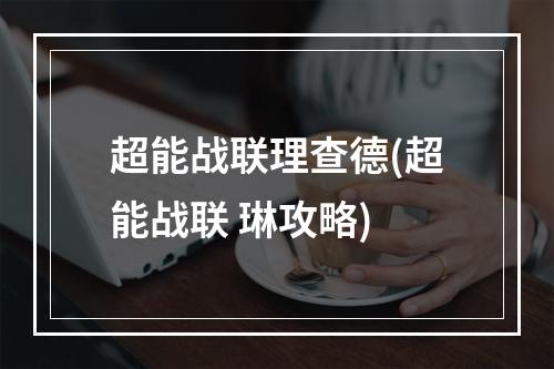 超能战联理查德(超能战联 琳攻略)