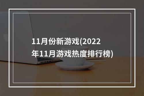 11月份新游戏(2022年11月游戏热度排行榜)