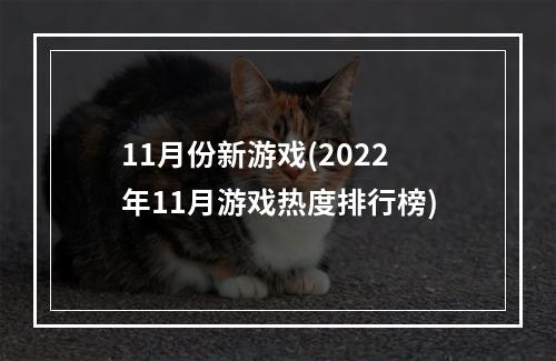 11月份新游戏(2022年11月游戏热度排行榜)