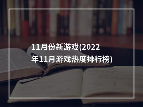 11月份新游戏(2022年11月游戏热度排行榜)