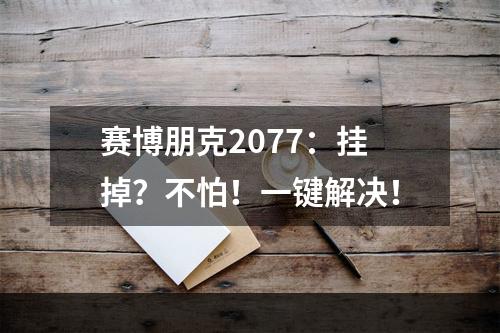 赛博朋克2077：挂掉？不怕！一键解决！