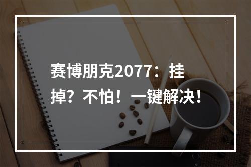 赛博朋克2077：挂掉？不怕！一键解决！