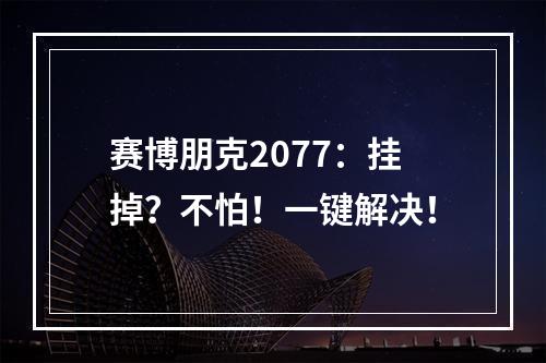 赛博朋克2077：挂掉？不怕！一键解决！