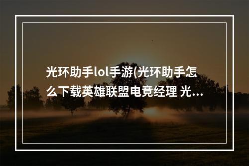 光环助手lol手游(光环助手怎么下载英雄联盟电竞经理 光环助手下载英雄)