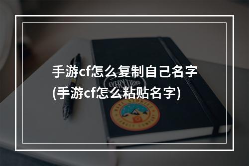 手游cf怎么复制自己名字(手游cf怎么粘贴名字)