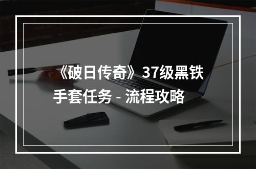 《破日传奇》37级黑铁手套任务 - 流程攻略