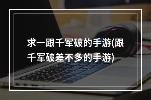 求一跟千军破的手游(跟千军破差不多的手游)