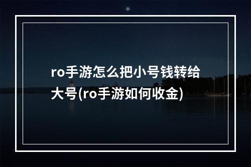 ro手游怎么把小号钱转给大号(ro手游如何收金)