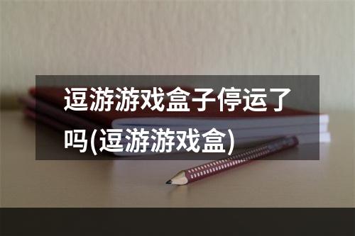 逗游游戏盒子停运了吗(逗游游戏盒)