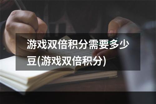 游戏双倍积分需要多少豆(游戏双倍积分)