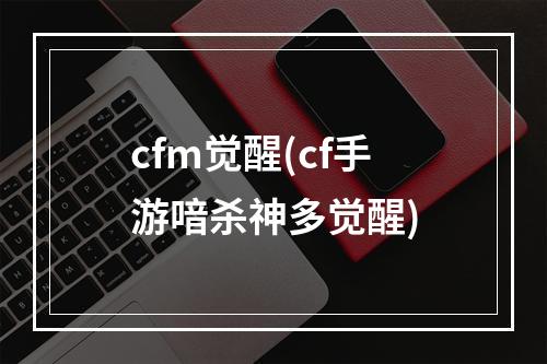 cfm觉醒(cf手游喑杀神多觉醒)