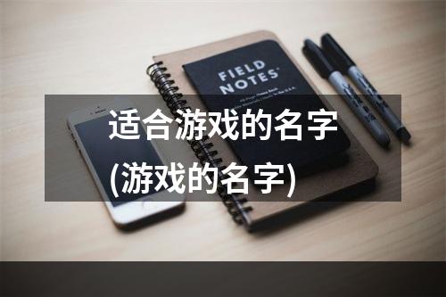 适合游戏的名字(游戏的名字)