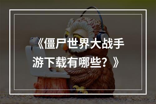 《僵尸世界大战手游下载有哪些？》