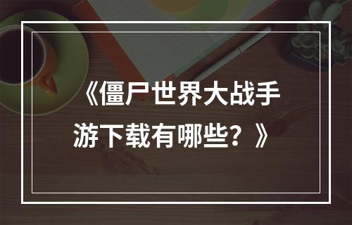 《僵尸世界大战手游下载有哪些？》