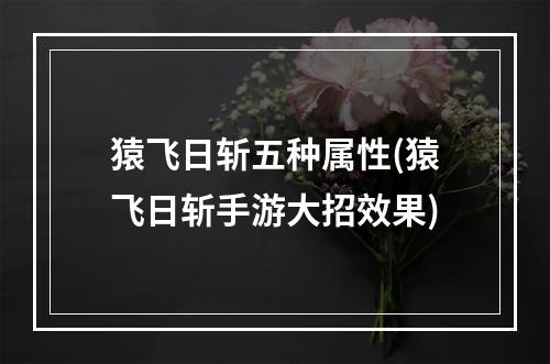 猿飞日斩五种属性(猿飞日斩手游大招效果)