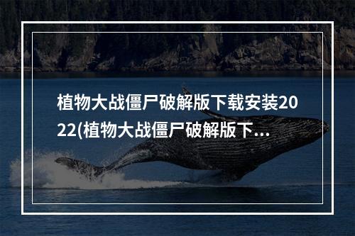 植物大战僵尸破解版下载安装2022(植物大战僵尸破解版下载)