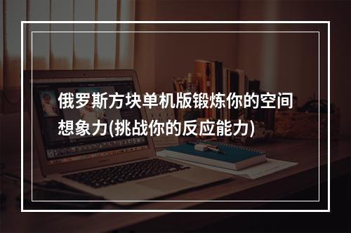 俄罗斯方块单机版锻炼你的空间想象力(挑战你的反应能力)