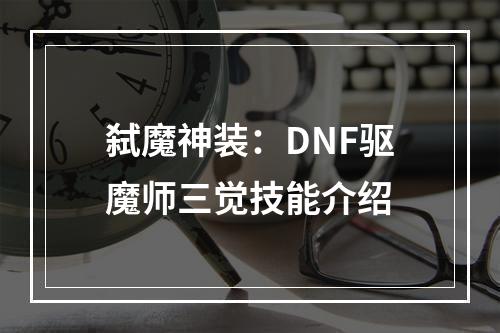 弑魔神装：DNF驱魔师三觉技能介绍