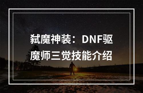 弑魔神装：DNF驱魔师三觉技能介绍