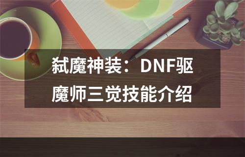 弑魔神装：DNF驱魔师三觉技能介绍