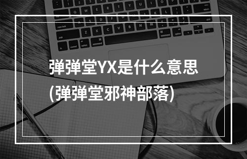 弹弹堂YX是什么意思(弹弹堂邪神部落)