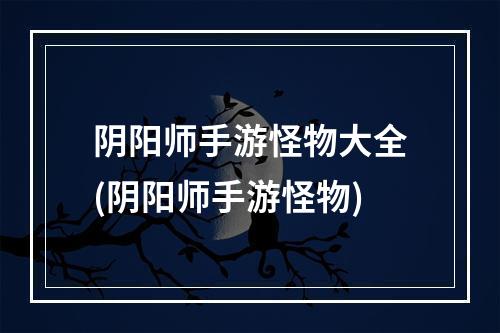 阴阳师手游怪物大全(阴阳师手游怪物)