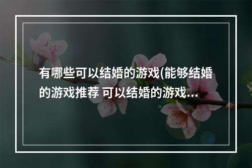 有哪些可以结婚的游戏(能够结婚的游戏推荐 可以结婚的游戏不氪金排行2022  )