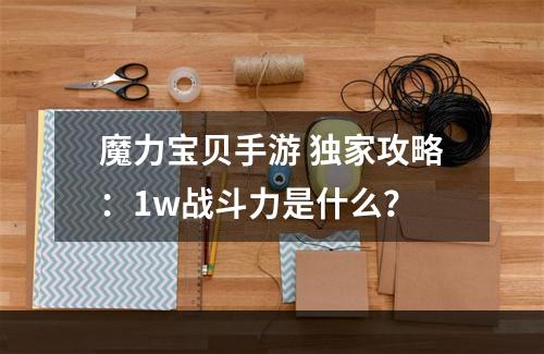 魔力宝贝手游 独家攻略：1w战斗力是什么？