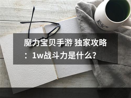 魔力宝贝手游 独家攻略：1w战斗力是什么？