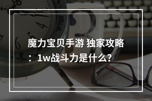 魔力宝贝手游 独家攻略：1w战斗力是什么？