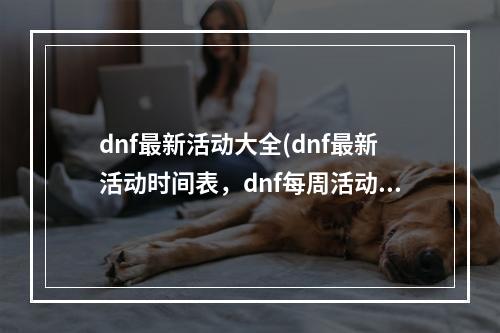 dnf最新活动大全(dnf最新活动时间表，dnf每周活动时间表在哪)