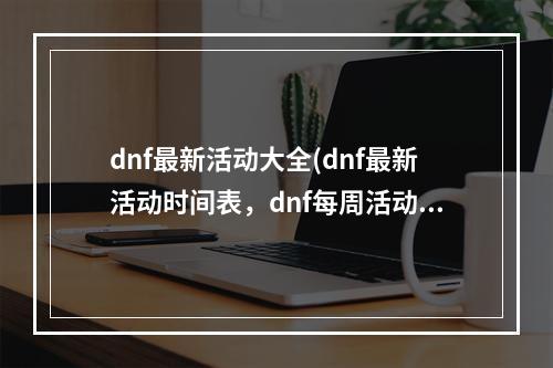 dnf最新活动大全(dnf最新活动时间表，dnf每周活动时间表在哪)