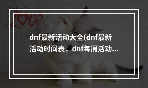 dnf最新活动大全(dnf最新活动时间表，dnf每周活动时间表在哪)