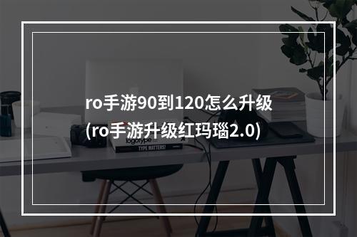 ro手游90到120怎么升级(ro手游升级红玛瑙2.0)