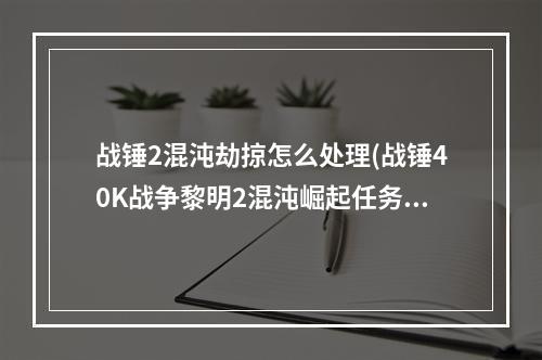 战锤2混沌劫掠怎么处理(战锤40K战争黎明2混沌崛起任务流程攻略一 )