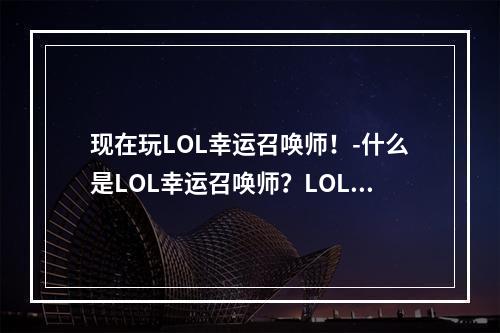 现在玩LOL幸运召唤师！-什么是LOL幸运召唤师？LOL幸运召唤师是《英雄联盟》 最新推出的玩法。在这个模式中，你有机会选择一位你喜欢的英雄或打败与你匹配的其他