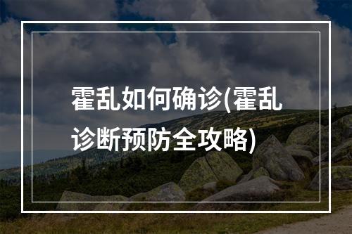 霍乱如何确诊(霍乱诊断预防全攻略)