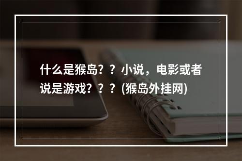 什么是猴岛？？小说，电影或者说是游戏？？？(猴岛外挂网)