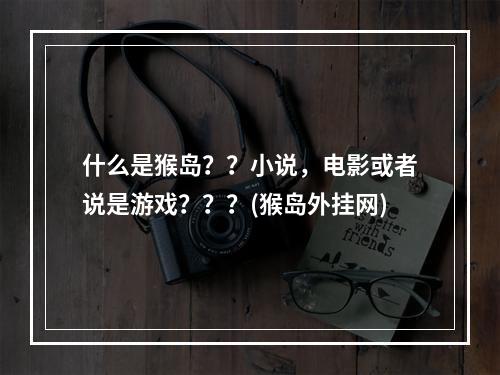 什么是猴岛？？小说，电影或者说是游戏？？？(猴岛外挂网)