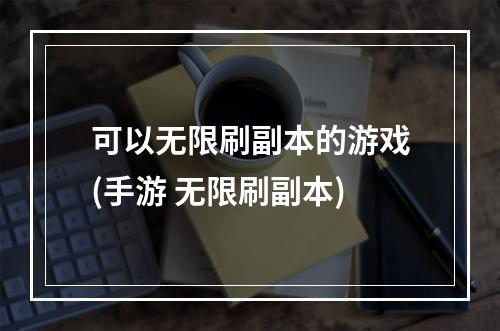 可以无限刷副本的游戏(手游 无限刷副本)