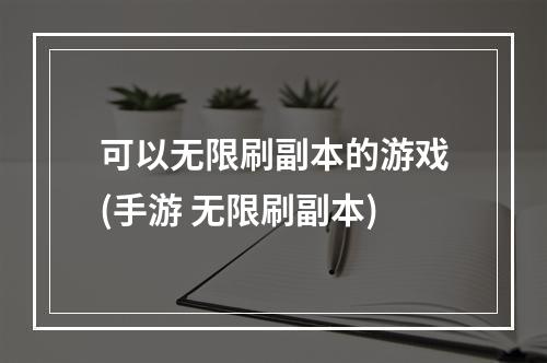 可以无限刷副本的游戏(手游 无限刷副本)