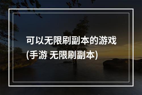 可以无限刷副本的游戏(手游 无限刷副本)