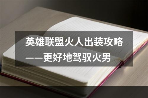 英雄联盟火人出装攻略——更好地驾驭火男