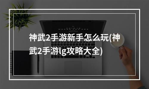 神武2手游新手怎么玩(神武2手游lg攻略大全)