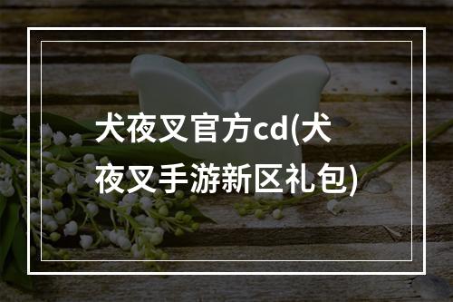 犬夜叉官方cd(犬夜叉手游新区礼包)