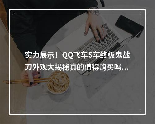 实力展示！QQ飞车S车终极鬼战刀外观大揭秘真的值得购买吗(购买攻略)