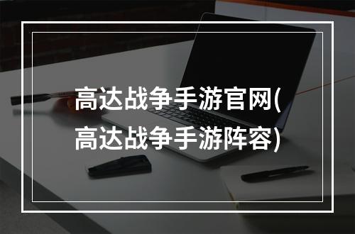 高达战争手游官网(高达战争手游阵容)