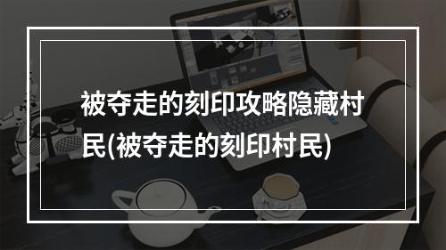 被夺走的刻印攻略隐藏村民(被夺走的刻印村民)