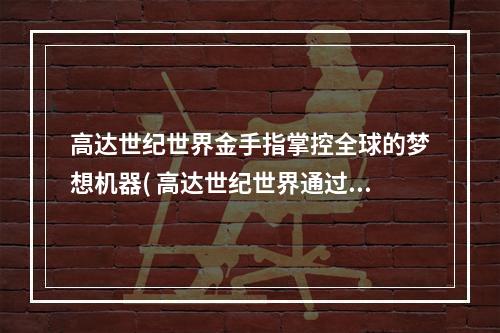 高达世纪世界金手指掌控全球的梦想机器( 高达世纪世界通过金手指解锁最强机体)