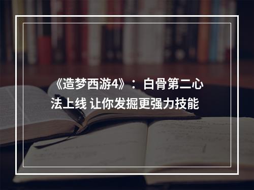 《造梦西游4》：白骨第二心法上线 让你发掘更强力技能